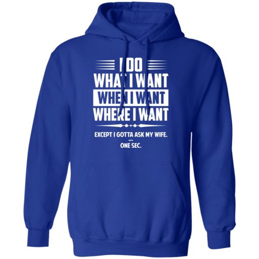 I Do What I Want Where I Want Except I Gotta Ask My Wife … One Sec T-Shirts - Image 13