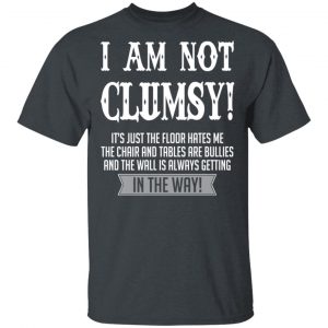 I Am Not Clumsy It’s Just The Floor Hates Me T-Shirts 14