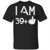 I Am 39+ 40th Birthday Funny T-Shirts Apparel