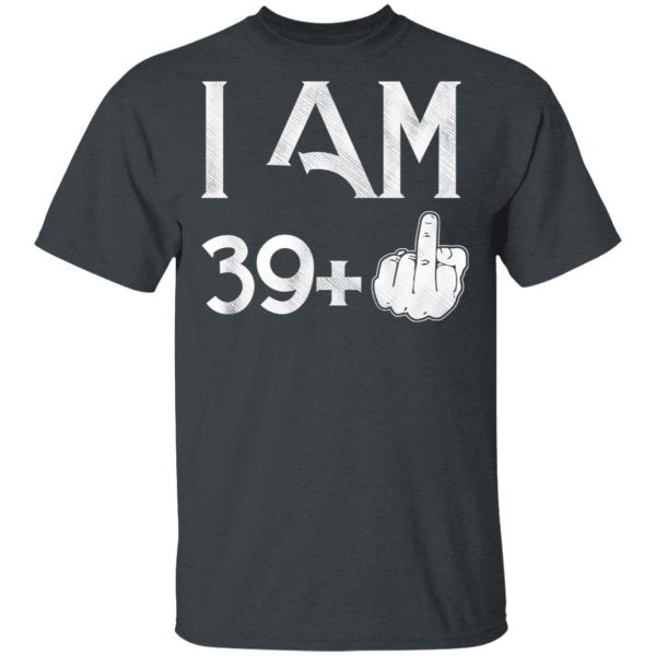 I Am 39+ 40th Birthday Funny T-Shirts 2
