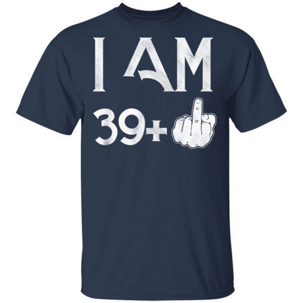 I Am 39+ 40th Birthday Funny T-Shirts 3