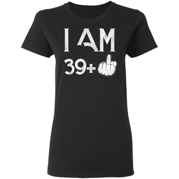 I Am 39+ 40th Birthday Funny T-Shirts 5