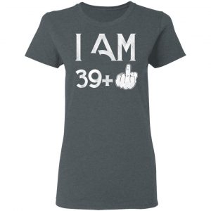 I Am 39+ 40th Birthday Funny T-Shirts 18