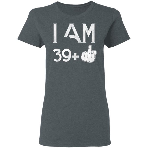 I Am 39+ 40th Birthday Funny T-Shirts 6
