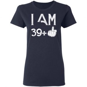 I Am 39+ 40th Birthday Funny T-Shirts 19
