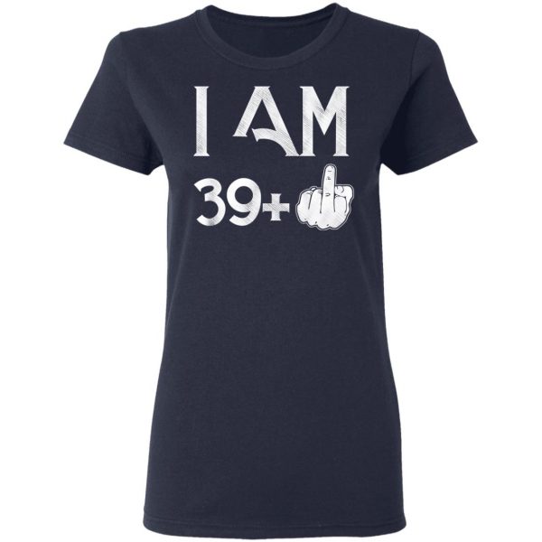 I Am 39+ 40th Birthday Funny T-Shirts 7