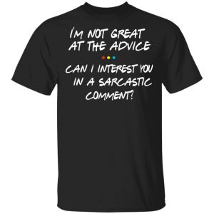 Friends I’m Not Great At The Advice Can I Interest You In A Sarcastic Comment T-Shirts Friends