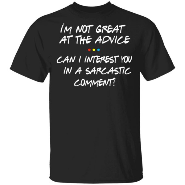 Friends I’m Not Great At The Advice Can I Interest You In A Sarcastic Comment T-Shirts 1