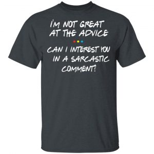 Friends I’m Not Great At The Advice Can I Interest You In A Sarcastic Comment T-Shirts Friends 2