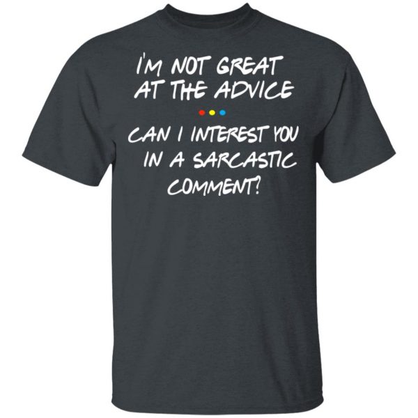 Friends I’m Not Great At The Advice Can I Interest You In A Sarcastic Comment T-Shirts 2