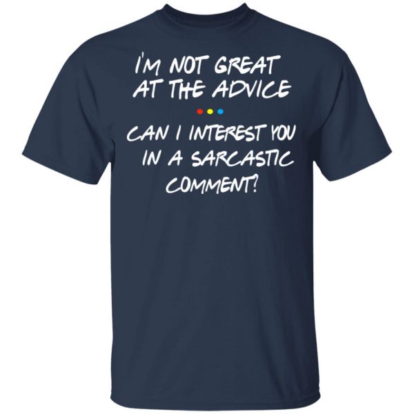 Friends I’m Not Great At The Advice Can I Interest You In A Sarcastic Comment T-Shirts 3