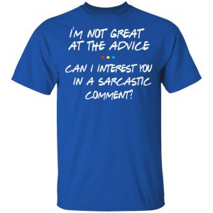 Friends I’m Not Great At The Advice Can I Interest You In A Sarcastic Comment T-Shirts 16