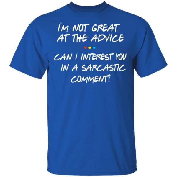 Friends I’m Not Great At The Advice Can I Interest You In A Sarcastic Comment T-Shirts 4