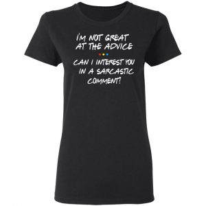 Friends I’m Not Great At The Advice Can I Interest You In A Sarcastic Comment T-Shirts 17