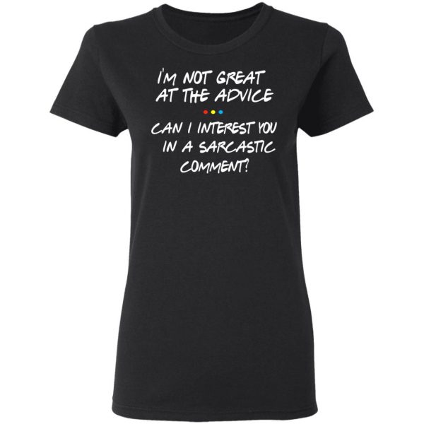 Friends I’m Not Great At The Advice Can I Interest You In A Sarcastic Comment T-Shirts 5