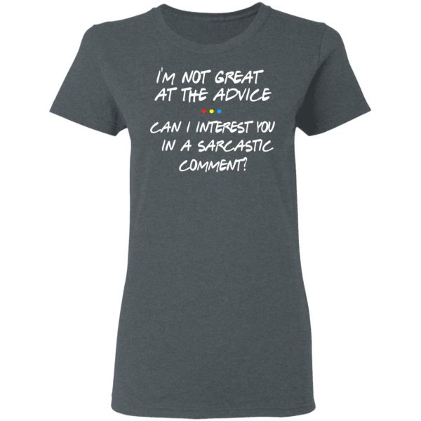 Friends I’m Not Great At The Advice Can I Interest You In A Sarcastic Comment T-Shirts 6
