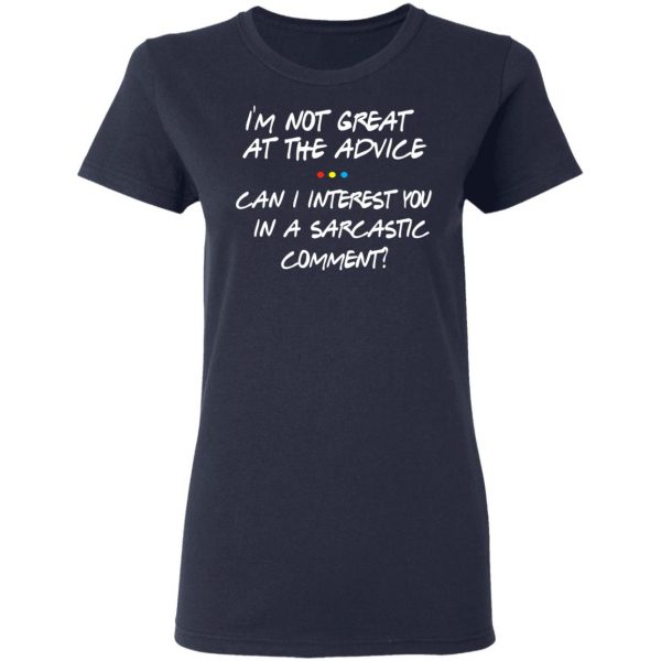 Friends I’m Not Great At The Advice Can I Interest You In A Sarcastic Comment T-Shirts 7