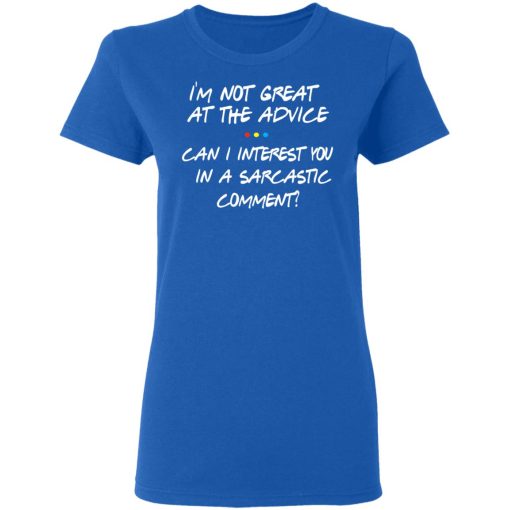 Friends I’m Not Great At The Advice Can I Interest You In A Sarcastic Comment T-Shirts 8