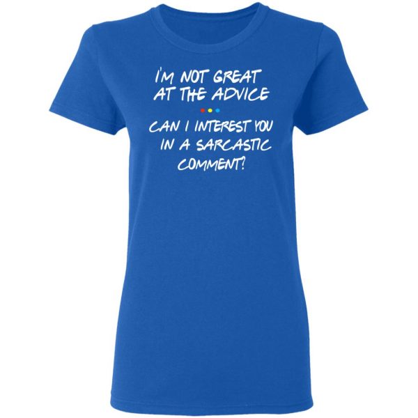 Friends I’m Not Great At The Advice Can I Interest You In A Sarcastic Comment T-Shirts 8