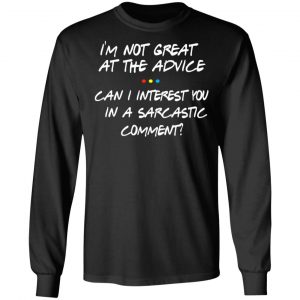 Friends I’m Not Great At The Advice Can I Interest You In A Sarcastic Comment T-Shirts 21