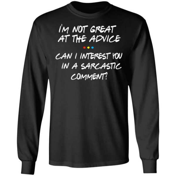 Friends I’m Not Great At The Advice Can I Interest You In A Sarcastic Comment T-Shirts 9
