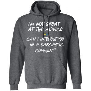 Friends I’m Not Great At The Advice Can I Interest You In A Sarcastic Comment T-Shirts 24
