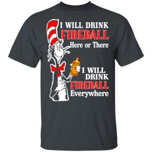 Dr. Seuss I Will Drink Fireball Here Or There Everywhere T-Shirts Dr. Seuss