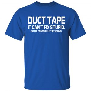 Duct Tape It Can’t Fix Stupid But It Can Muffle The Sound T-Shirts 14