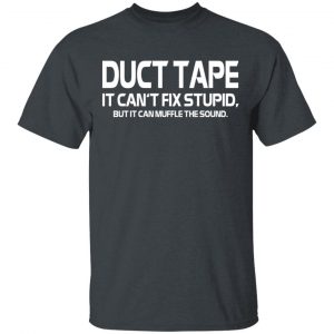 Duct Tape It Can’t Fix Stupid But It Can Muffle The Sound T-Shirts 16