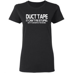 Duct Tape It Can’t Fix Stupid But It Can Muffle The Sound T-Shirts 17