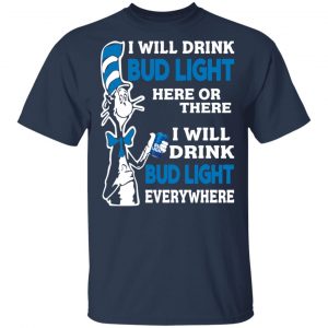 Dr. Seuss I Will Drink Bud Light Here Or There Everywhere T-Shirts Dr. Seuss