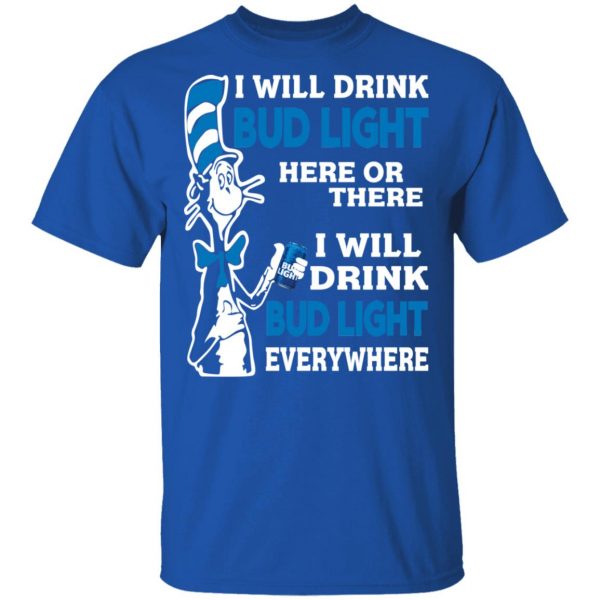 Dr. Seuss I Will Drink Bud Light Here Or There Everywhere T-Shirts 2