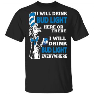 Dr. Seuss I Will Drink Bud Light Here Or There Everywhere T-Shirts 15