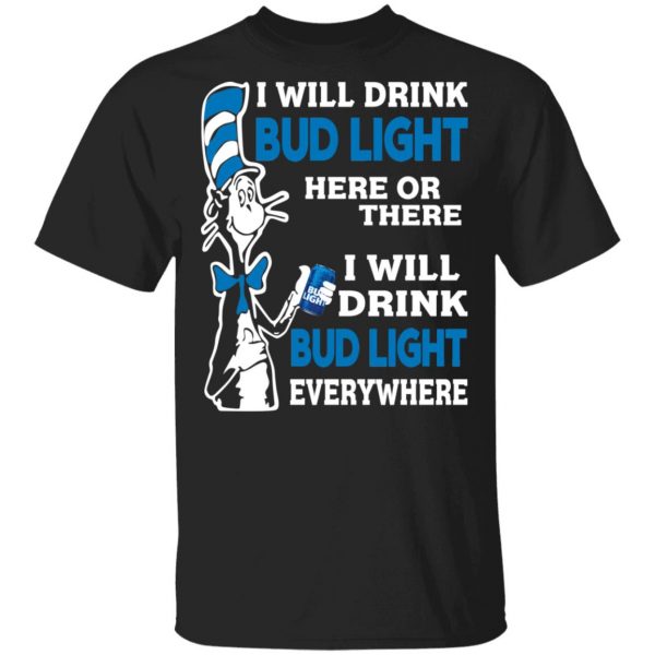 Dr. Seuss I Will Drink Bud Light Here Or There Everywhere T-Shirts 3