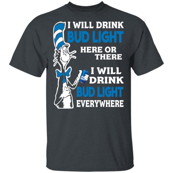 Dr. Seuss I Will Drink Bud Light Here Or There Everywhere T-Shirts 4