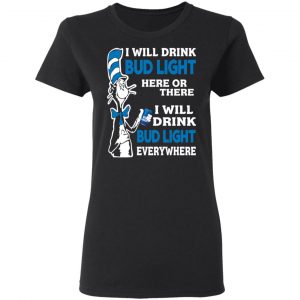 Dr. Seuss I Will Drink Bud Light Here Or There Everywhere T-Shirts 17