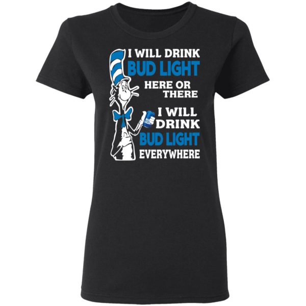 Dr. Seuss I Will Drink Bud Light Here Or There Everywhere T-Shirts 5
