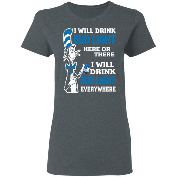 Dr. Seuss I Will Drink Bud Light Here Or There Everywhere T-Shirts 6