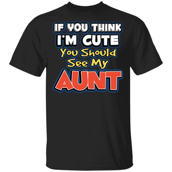 If You Think I'm Cute You Should See My Aunt T-Shirts, Hoodies, Sweatshirt 1