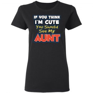If You Think I'm Cute You Should See My Aunt T-Shirts, Hoodies, Sweatshirt 17