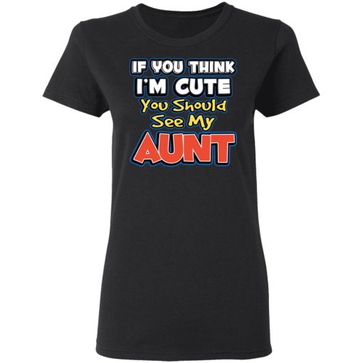 If You Think I'm Cute You Should See My Aunt T-Shirts, Hoodies, Sweatshirt - Image 5