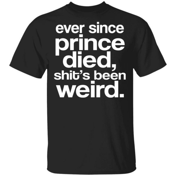 Ever Since Prince Died Shit's Been Weird T-Shirts, Hoodies, Sweatshirt 1