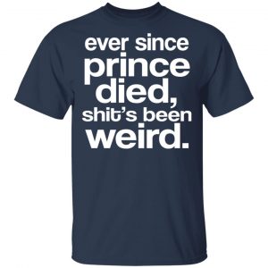 Ever Since Prince Died Shit's Been Weird T-Shirts, Hoodies, Sweatshirt 5