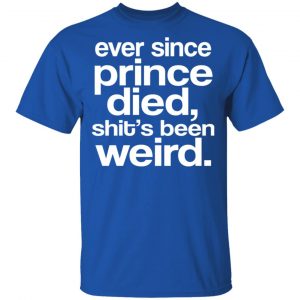 Ever Since Prince Died Shit's Been Weird T-Shirts, Hoodies, Sweatshirt 6