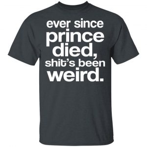 Ever Since Prince Died Shit's Been Weird T-Shirts, Hoodies, Sweatshirt 7