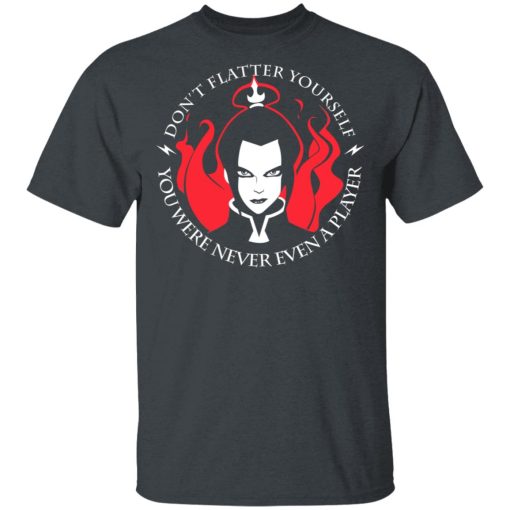 Don't Flatter Yourself You Were Never Even A Player Azula T-Shirts, Hoodies, Sweatshirt - Image 2