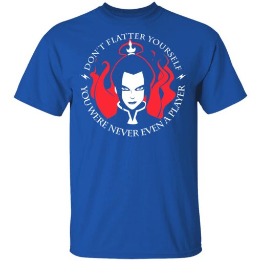 Don't Flatter Yourself You Were Never Even A Player Azula T-Shirts, Hoodies, Sweatshirt - Image 4