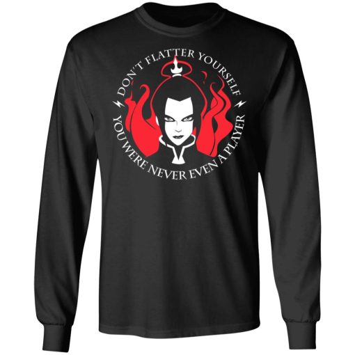 Don't Flatter Yourself You Were Never Even A Player Azula T-Shirts, Hoodies, Sweatshirt - Image 9