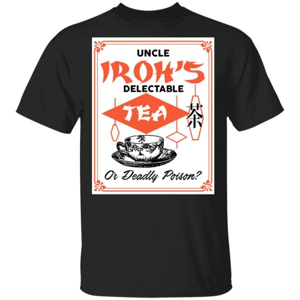 Uncle Iroh's Delectable Tea Or Deadly Poison T-Shirts, Hoodies, Sweatshirt 1