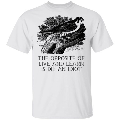 The Opposite of Live and Learn is Die an Idiot T-Shirts, Hoodies, Sweatshirt - Image 2